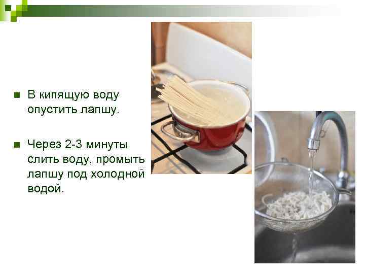 n В кипящую воду опустить лапшу. n Через 2 -3 минуты слить воду, промыть
