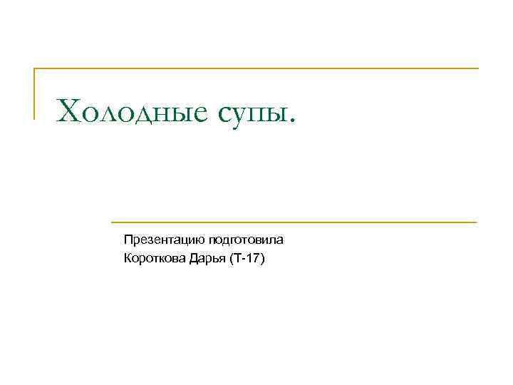 Холодные супы. Презентацию подготовила Короткова Дарья (Т-17) 