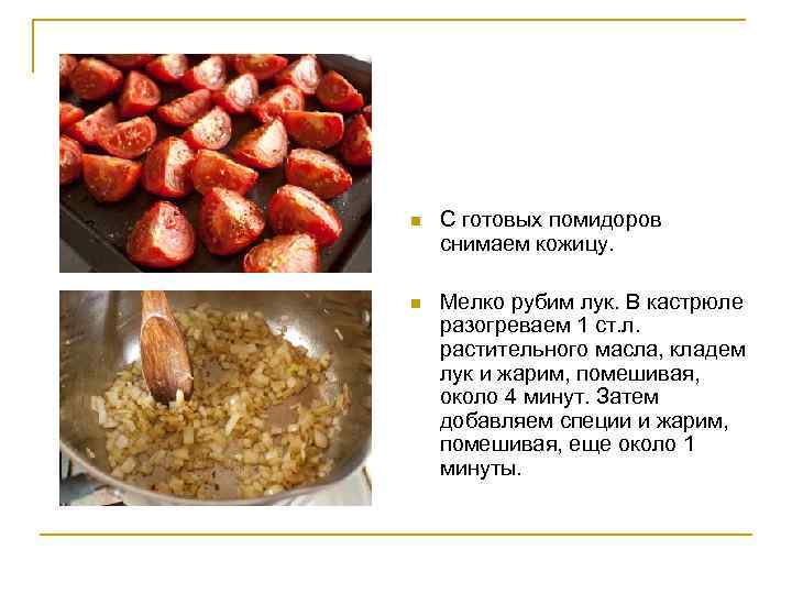 n С готовых помидоров снимаем кожицу. n Мелко рубим лук. В кастрюле разогреваем 1