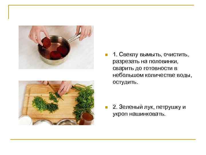 n 1. Свеклу вымыть, очистить, разрезать на половинки, сварить до готовности в небольшом количестве