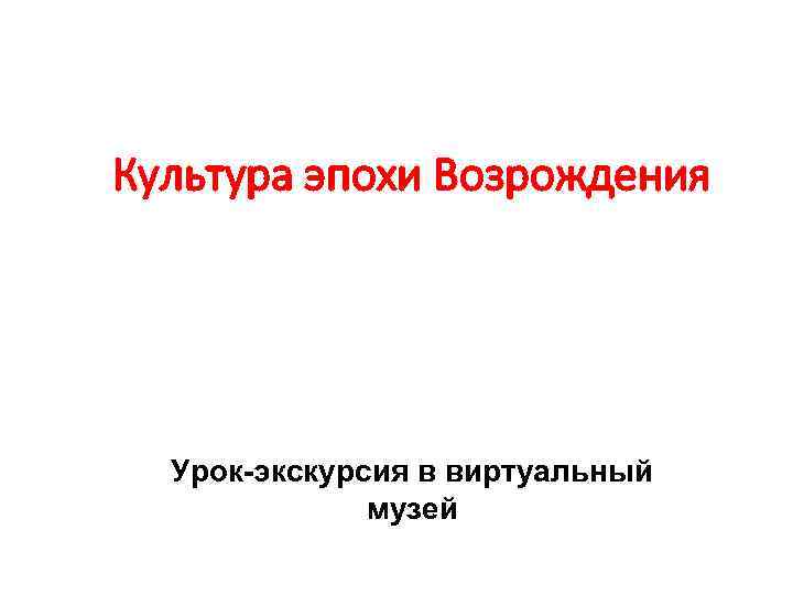 Культура эпохи Возрождения Урок-экскурсия в виртуальный музей 