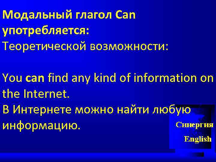 Модальный глагол Can употребляется: Теоретической возможности: You can find any kind of information on