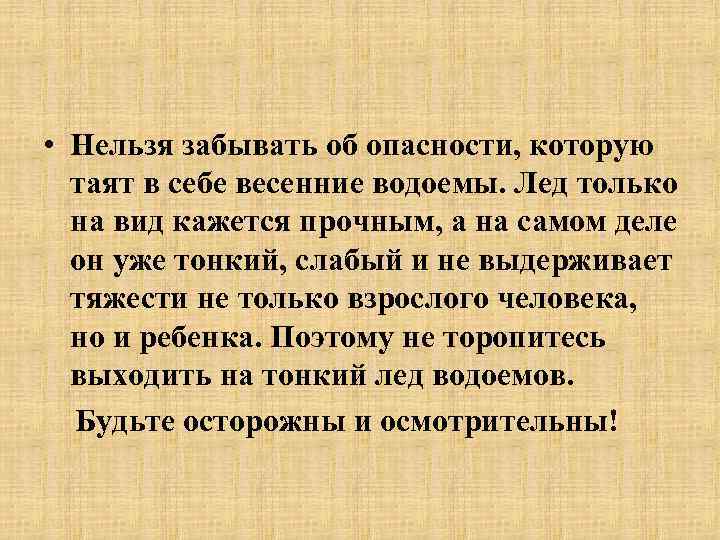  • Нельзя забывать об опасности, которую таят в себе весенние водоемы. Лед только