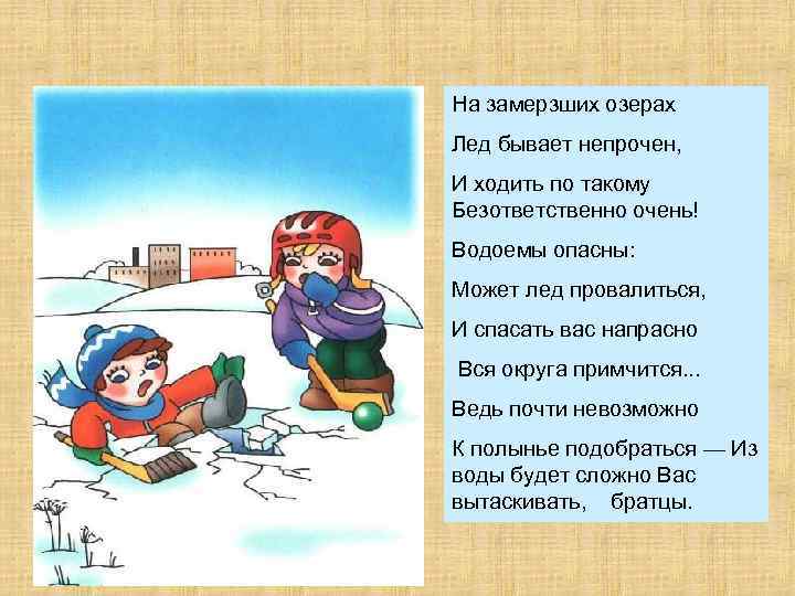 На замерзших озерах Лед бывает непрочен, И ходить по такому Безответственно очень! Водоемы опасны: