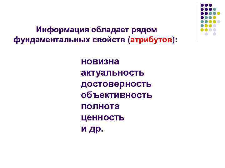 Информация обладает рядом фундаментальных свойств (атрибутов): новизна актуальность достоверность объективность полнота ценность и др.