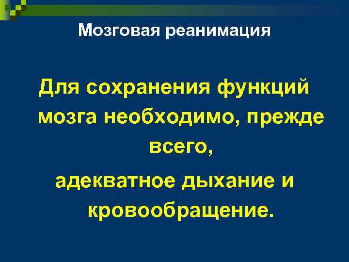 Мозговая реанимация Для сохранения функций мозга необходимо, прежде всего, адекватное дыхание и кровообращение. 