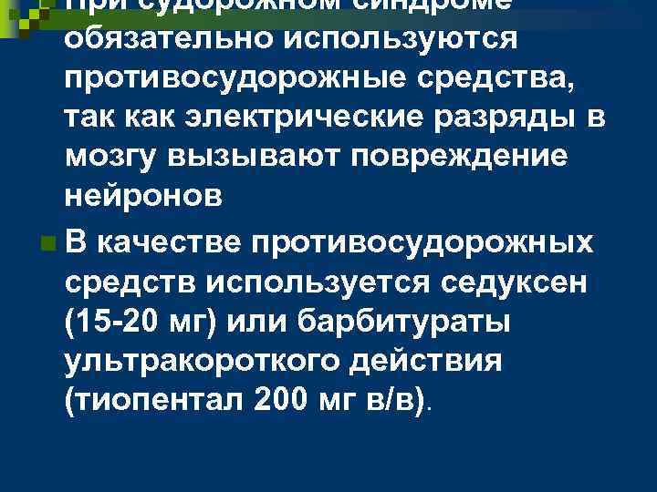 n При судорожном синдроме обязательно используются противосудорожные средства, так как электрические разряды в мозгу