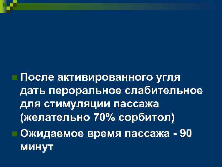 n После активированного угля дать пероральное слабительное для стимуляции пассажа (желательно 70% сорбитол) n