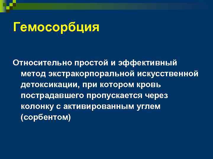 Гемосорбция Относительно простой и эффективный метод экстракорпоральной искусственной детоксикации, при котором кровь пострадавшего пропускается