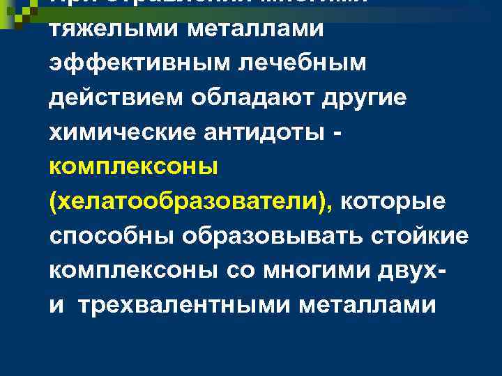 n При отравлении многими тяжелыми металлами эффективным лечебным действием обладают другие химические антидоты комплексоны