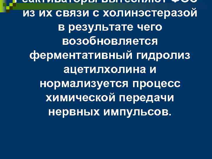 Реактиваторы вытесняют ФОС из их связи с холинэстеразой в результате чего возобновляется ферментативный гидролиз