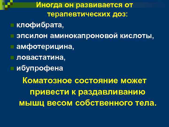 Иногда он развивается от терапевтических доз: n клофибрата, n эпсилон аминокапроновой кислоты, n амфотерицина,