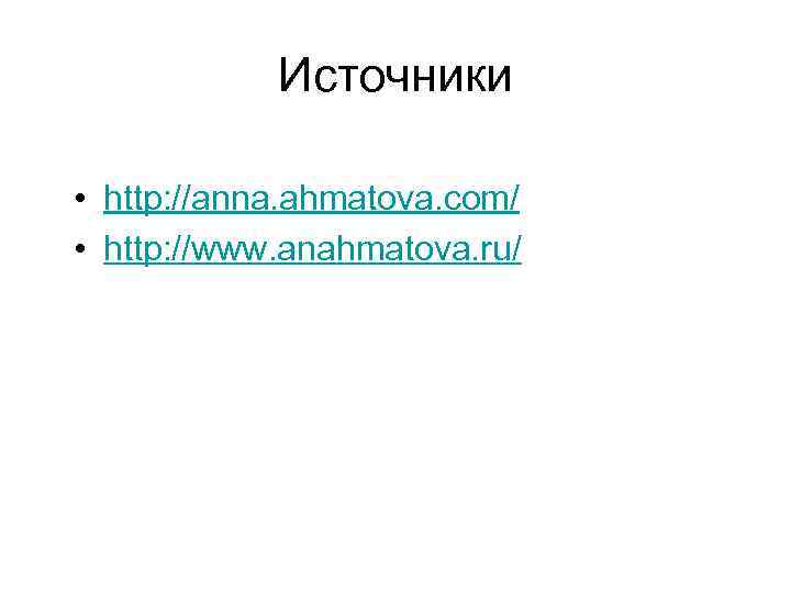 Источники • http: //anna. ahmatova. com/ • http: //www. anahmatova. ru/ 