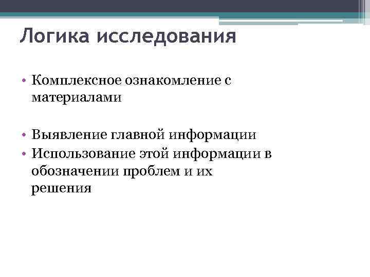 Логика исследования • Комплексное ознакомление с материалами • Выявление главной информации • Использование этой