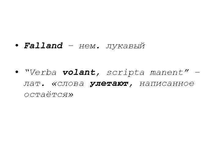  • Falland – нем. лукавый • “Verba volant, scripta manent” – лат. «слова
