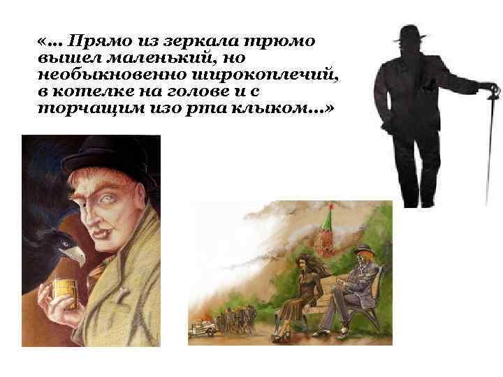  «… Прямо из зеркала трюмо вышел маленький, но необыкновенно широкоплечий, в котелке на