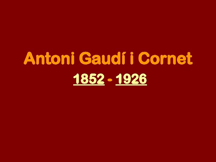 Antoni Gaudí i Cornet 1852 - 1926 