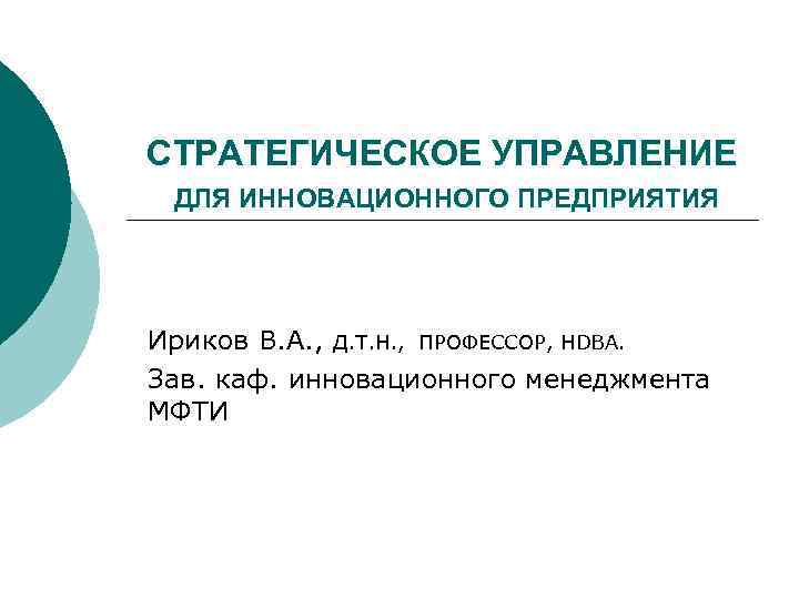 СТРАТЕГИЧЕСКОЕ УПРАВЛЕНИЕ ДЛЯ ИННОВАЦИОННОГО ПРЕДПРИЯТИЯ Ириков В. А. , Д. Т. Н. , ПРОФЕССОР,
