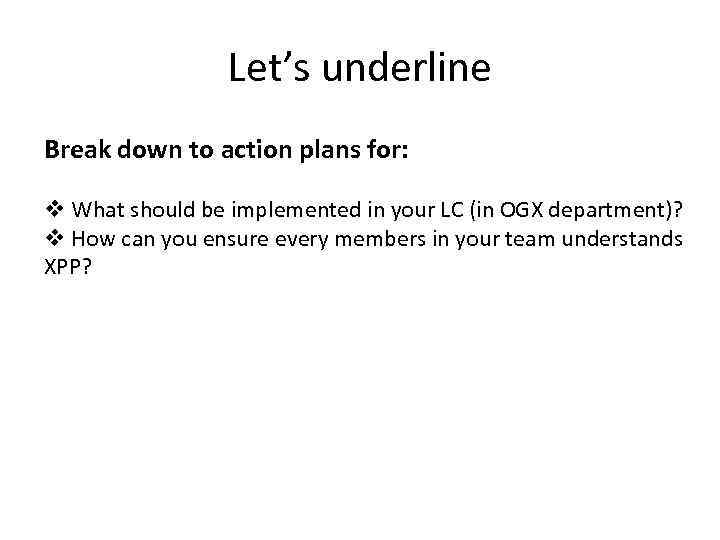 Let’s underline Break down to action plans for: v What should be implemented in