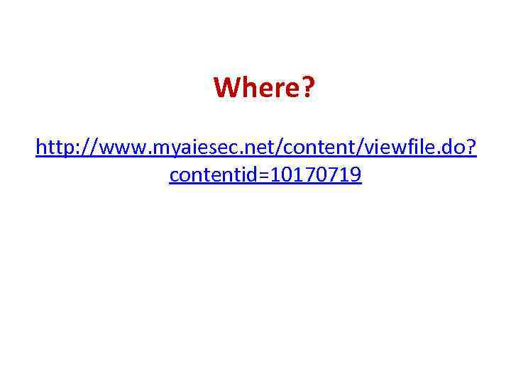 Where? http: //www. myaiesec. net/content/viewfile. do? contentid=10170719 