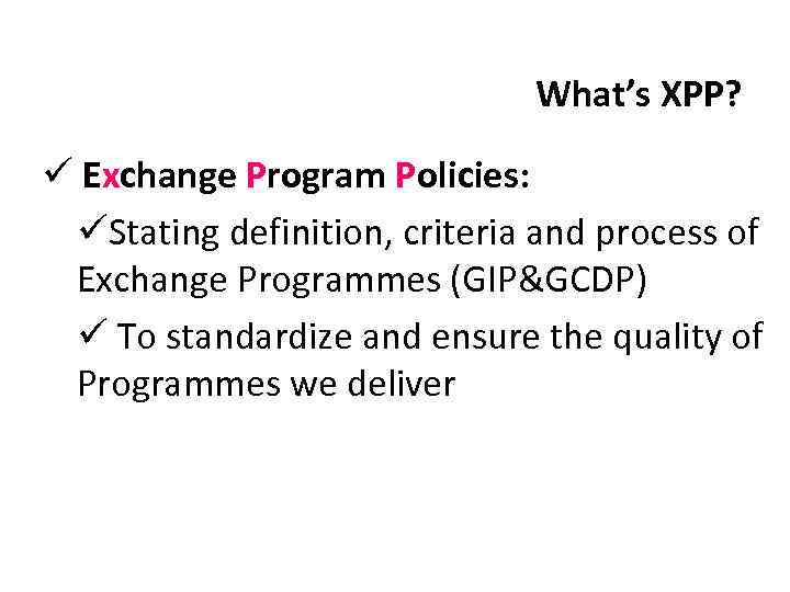 What’s XPP? ü Exchange Program Policies: üStating definition, criteria and process of Exchange Programmes