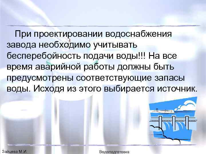 При проектировании водоснабжения завода необходимо учитывать бесперебойность подачи воды!!! На все время аварийной работы