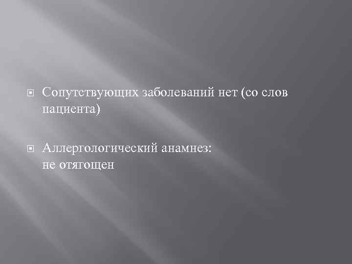  Сопутствующих заболеваний нет (со слов пациента) Аллергологический анамнез: не отягощен 