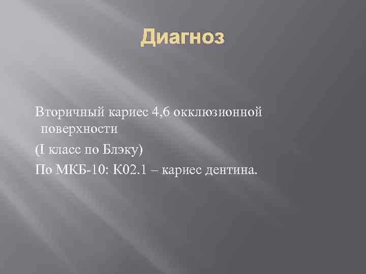 Диагноз Вторичный кариес 4, 6 окклюзионной поверхности (I класс по Блэку) По МКБ-10: К