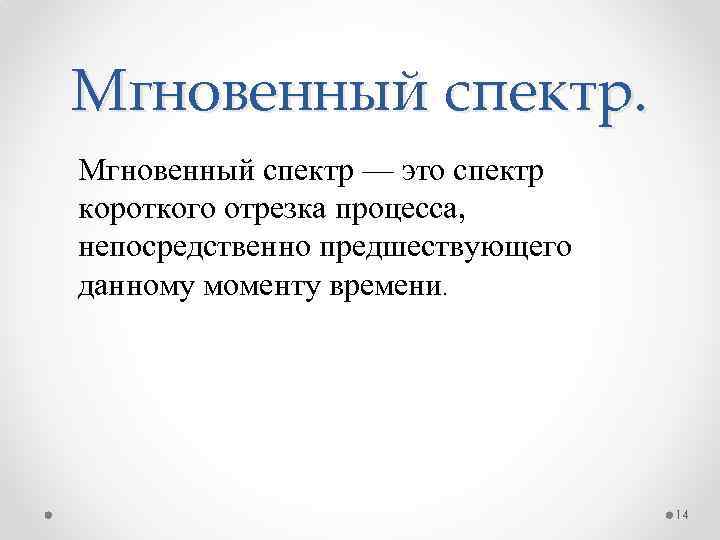 Мгновенный спектр — это спектр короткого отрезка процесса, непосредственно предшествующего данному моменту времени. 14