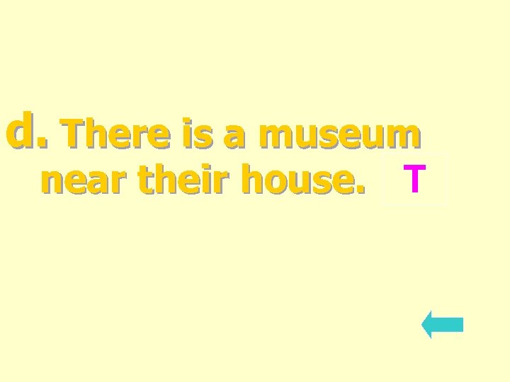 d. There is a museum near their house. T 