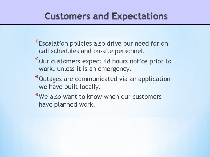 *Escalation policies also drive our need for oncall schedules and on-site personnel. *Our customers