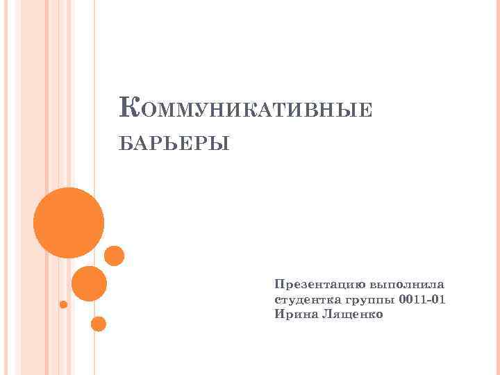 КОММУНИКАТИВНЫЕ БАРЬЕРЫ Презентацию выполнила студентка группы 0011 -01 Ирина Лященко 