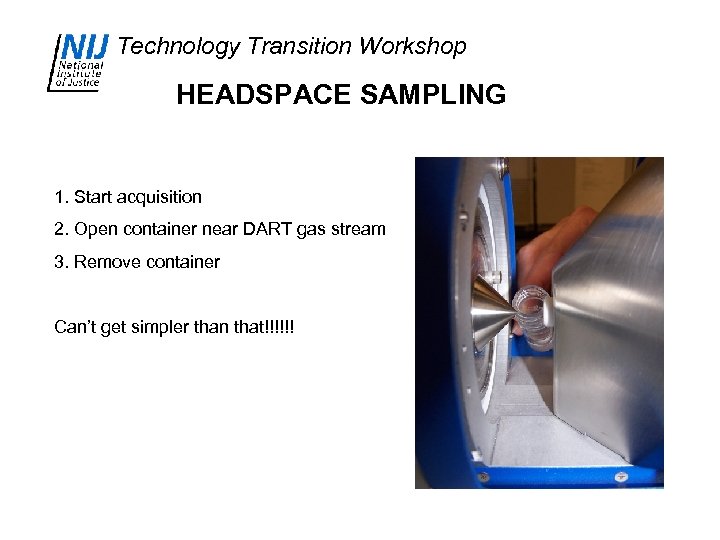 Technology Transition Workshop HEADSPACE SAMPLING 1. Start acquisition 2. Open container near DART gas