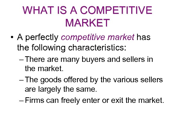 WHAT IS A COMPETITIVE MARKET • A perfectly competitive market has the following characteristics: