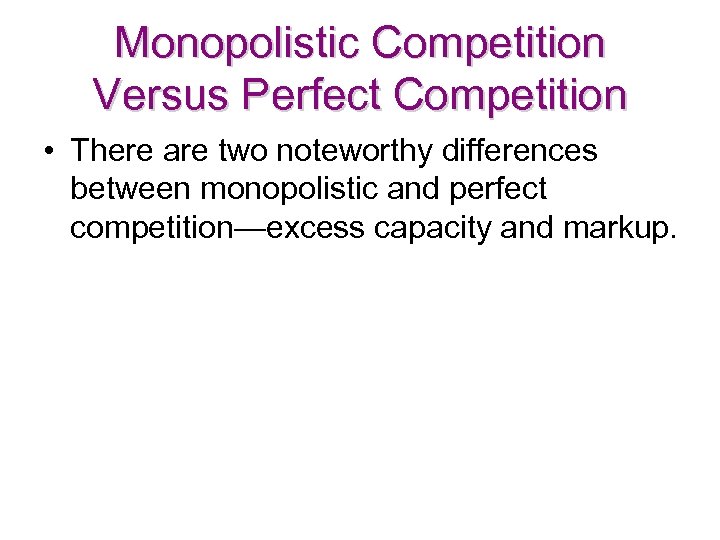 Monopolistic Competition Versus Perfect Competition • There are two noteworthy differences between monopolistic and