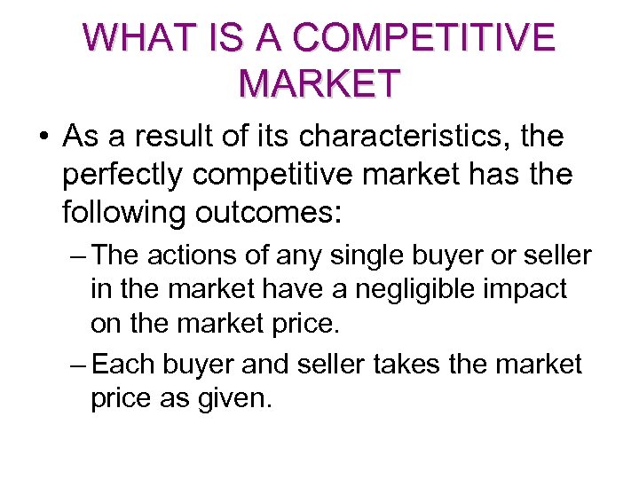 WHAT IS A COMPETITIVE MARKET • As a result of its characteristics, the perfectly