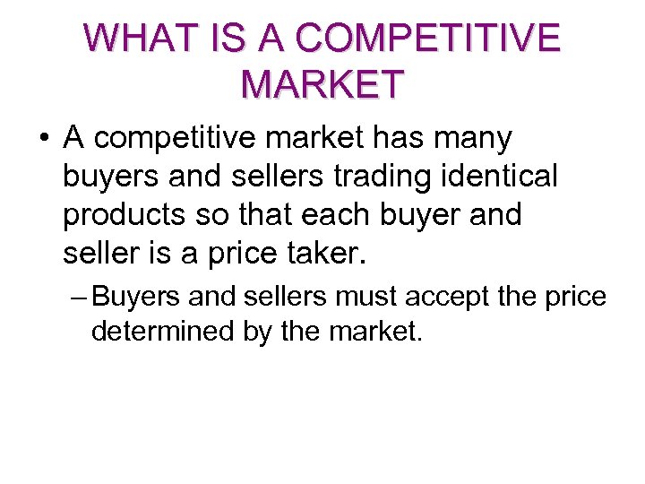 WHAT IS A COMPETITIVE MARKET • A competitive market has many buyers and sellers