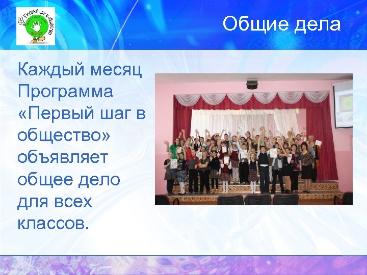 Общие дела Каждый месяц Программа «Первый шаг в общество» объявляет общее дело для всех