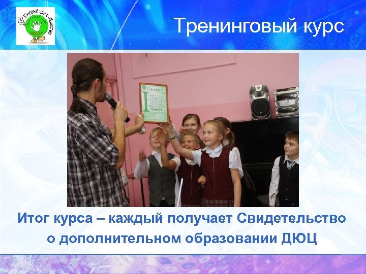 Тренинговый курс Итог курса – каждый получает Свидетельство о дополнительном образовании ДЮЦ 