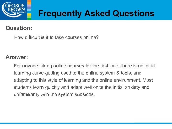 Frequently Asked Questions Question: How difficult is it to take courses online? Answer: For