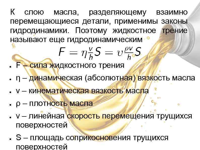 К слою масла, разделяющему взаимно перемещающиеся детали, применимы законы гидродинамики. Поэтому жидкостное трение называют