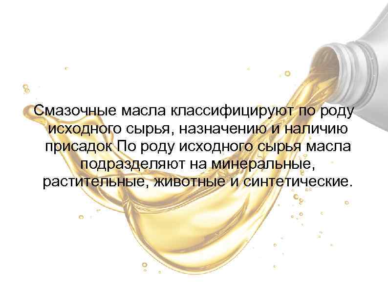 Смазочные масла классифицируют по роду исходного сырья, назначению и наличию присадок По роду исходного