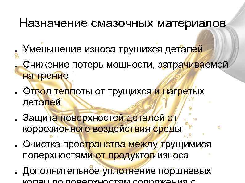 Назначение смазочных материалов ● ● ● Уменьшение износа трущихся деталей Снижение потерь мощности, затрачиваемой