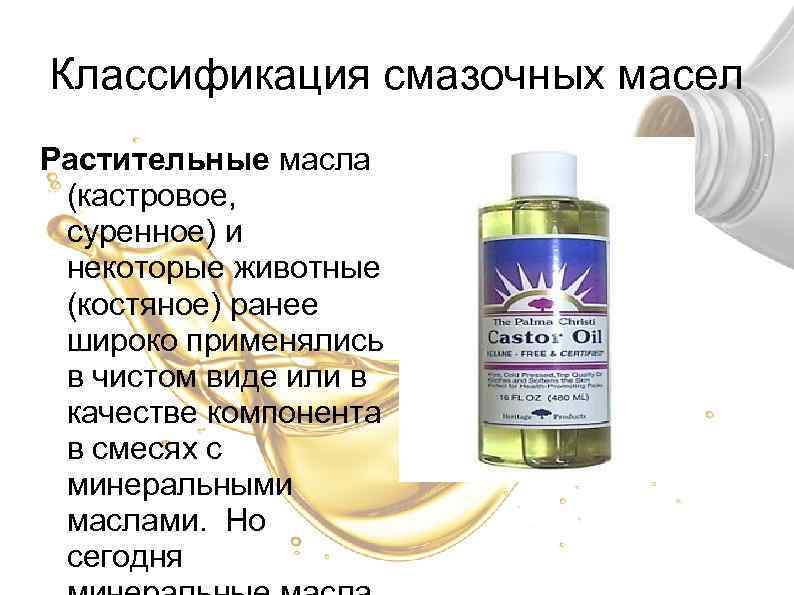 Классификация смазочных масел Растительные масла (кастровое, суренное) и некоторые животные (костяное) ранее широко применялись