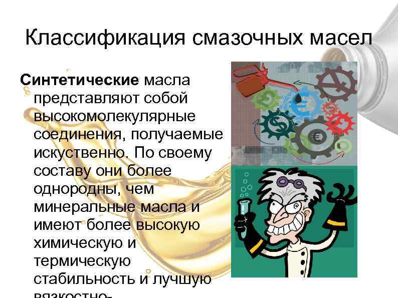 Классификация смазочных масел Синтетические масла представляют собой высокомолекулярные соединения, получаемые искуственно. По своему составу