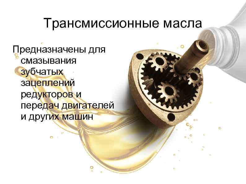 Трансмиссионные масла Предназначены для смазывания зубчатых зацеплений редукторов и передач двигателей и других машин