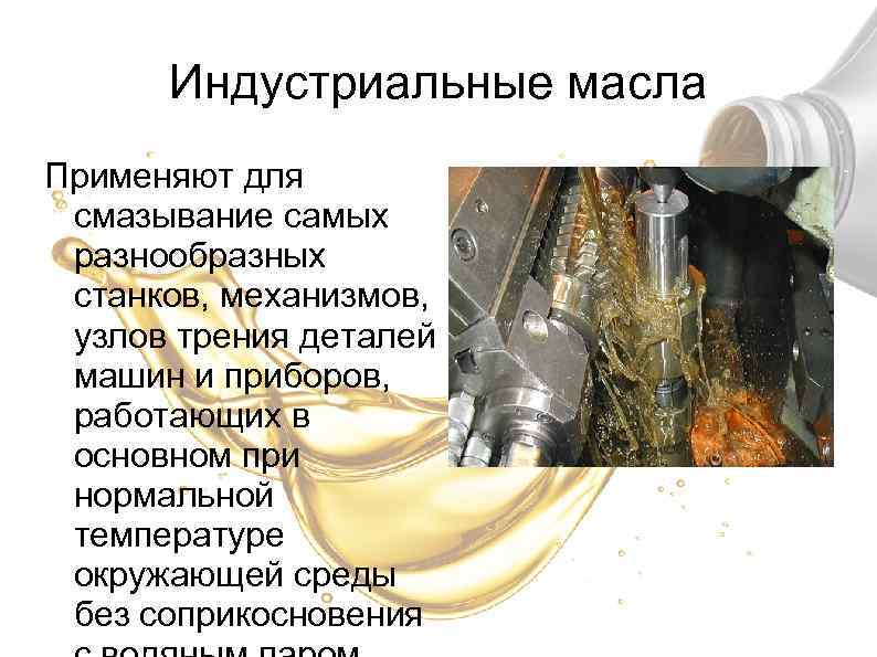 Индустриальные масла Применяют для смазывание самых разнообразных станков, механизмов, узлов трения деталей машин и