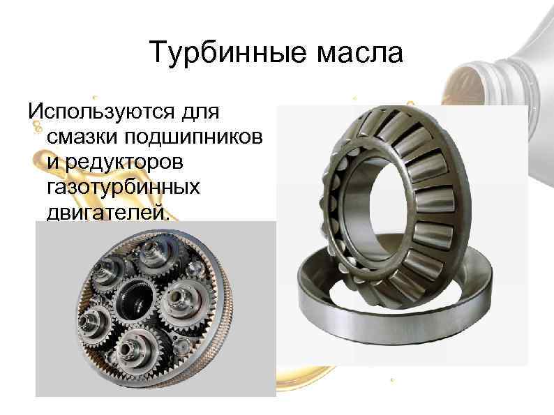 Турбинные масла Используются для смазки подшипников и редукторов газотурбинных двигателей. 