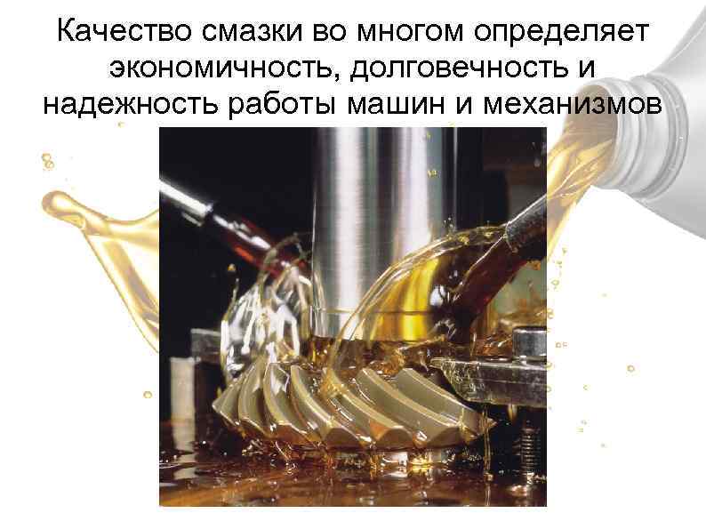 Качество смазки во многом определяет экономичность, долговечность и надежность работы машин и механизмов 