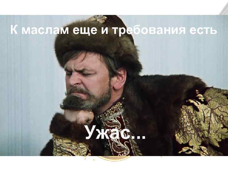 К маслам еще и требования есть Ужас. . . 